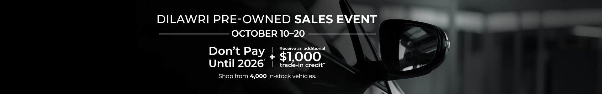 Dilawri Pre-Owned Sales Event - October 10-20. Don't Pay Until 2026* + Receive an additional $1,000 trade-in credit**. Shop from 4,000 in-stock vehicles.