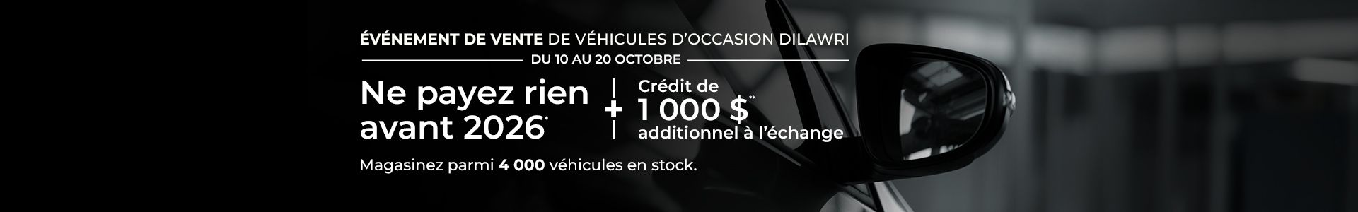 Événement de vente de véhicules d’Occasion Dilawri - du 10 au 20 octobre. Ne payez rien avant 2026* + crédit de 1 000 $** additionel à l'échange. Magasinez parmi 4 000 véhicules en stock.