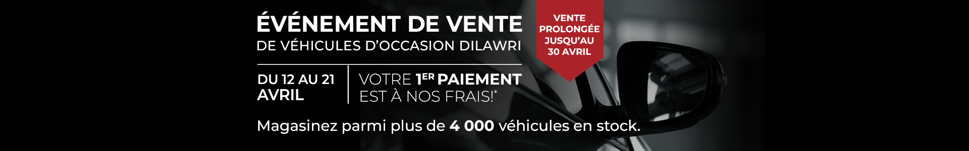 Événement de vente de véhicules d’occasion Dilawri - du 12 au 21 Avril- Votre 1er Paiement est à nos frais!* Magasinez parmi plus de 4 000 véhicules en stock. Vente prolongée justqu'au 30 avril