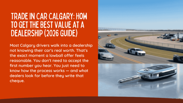 Trade In Car Calgary: How to Get the Best Value at a Dealership (2026 Guide)